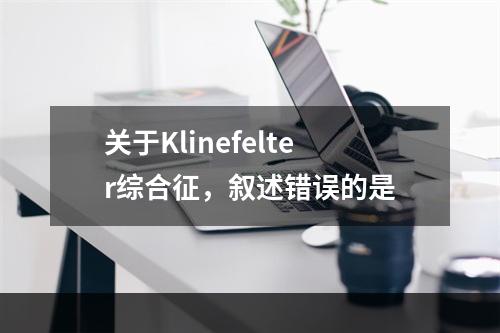 关于Klinefelter综合征，叙述错误的是