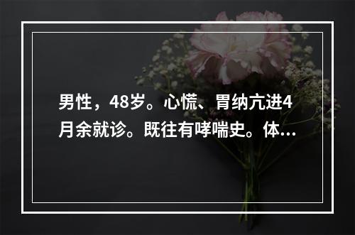 男性，48岁。心慌、胃纳亢进4月余就诊。既往有哮喘史。体检：