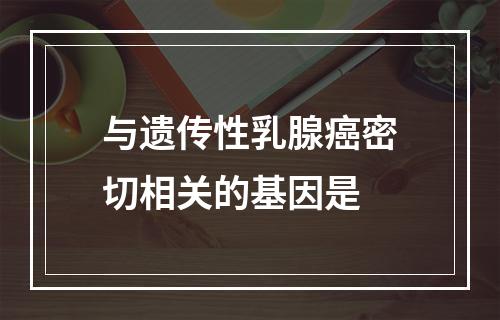 与遗传性乳腺癌密切相关的基因是