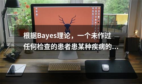 根据Bayes理论，一个未作过任何检查的患者患某种疾病的概率