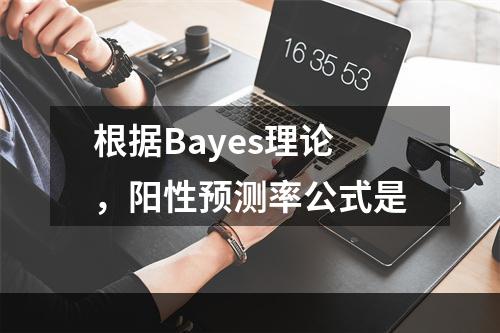 根据Bayes理论，阳性预测率公式是