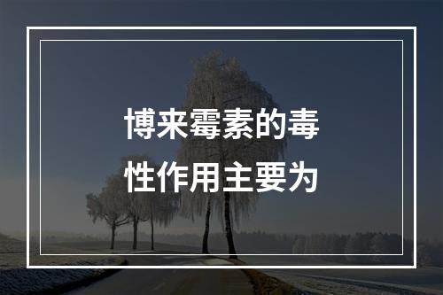 博来霉素的毒性作用主要为