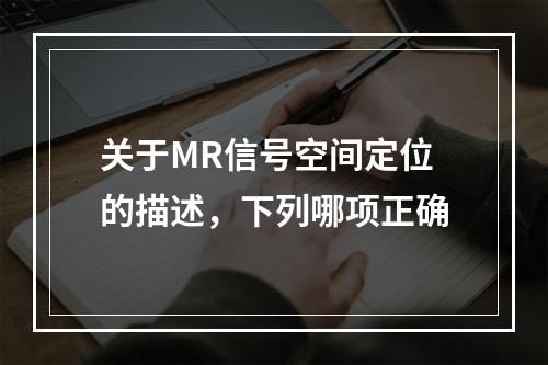 关于MR信号空间定位的描述，下列哪项正确