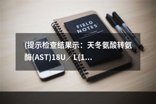 (提示检查结果示：天冬氨酸转氨酶(AST)18U／L(1～4