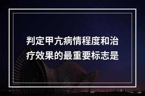 判定甲亢病情程度和治疗效果的最重要标志是