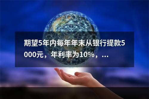 期望5年内每年年末从银行提款5000元，年利率为10%，按复