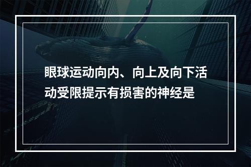 眼球运动向内、向上及向下活动受限提示有损害的神经是