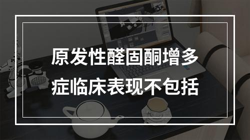 原发性醛固酮增多症临床表现不包括