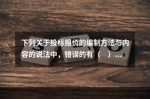 下列关于投标报价的编制方法与内容的说法中，错误的有（　）。