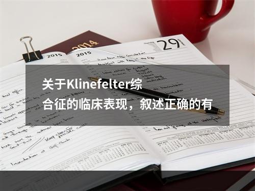 关于Klinefelter综合征的临床表现，叙述正确的有