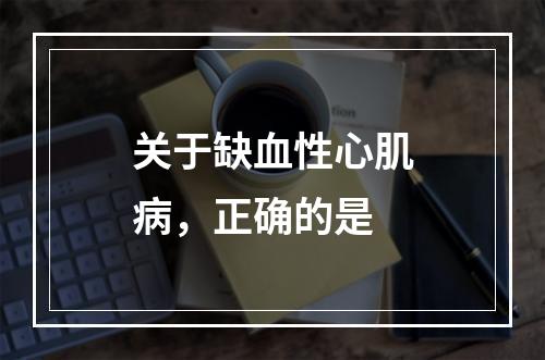 关于缺血性心肌病，正确的是