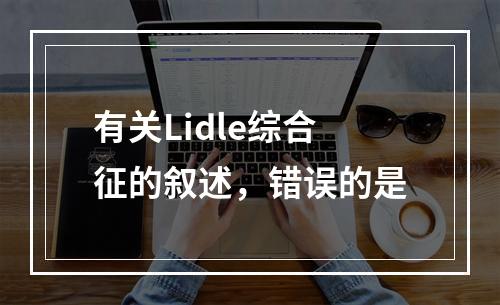 有关Lidle综合征的叙述，错误的是