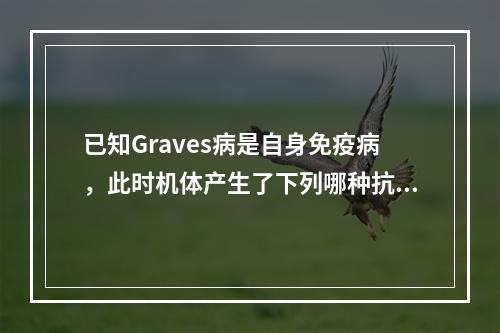 已知Graves病是自身免疫病，此时机体产生了下列哪种抗体，