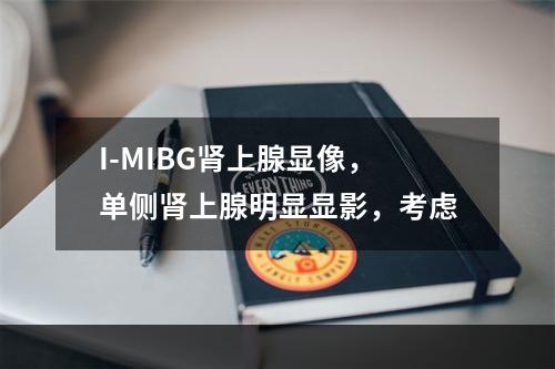 I-MIBG肾上腺显像，单侧肾上腺明显显影，考虑