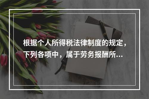 根据个人所得税法律制度的规定，下列各项中，属于劳务报酬所得的