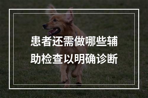 患者还需做哪些辅助检查以明确诊断