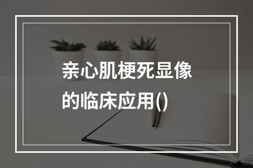 亲心肌梗死显像的临床应用()