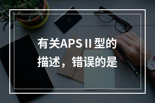 有关APSⅡ型的描述，错误的是