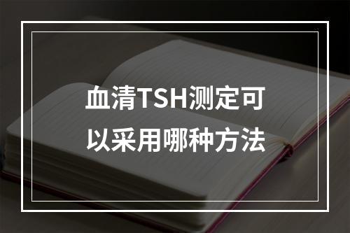 血清TSH测定可以采用哪种方法