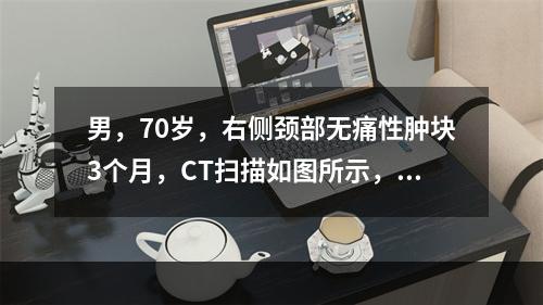 男，70岁，右侧颈部无痛性肿块3个月，CT扫描如图所示，正确