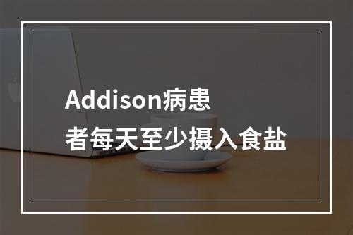 Addison病患者每天至少摄入食盐