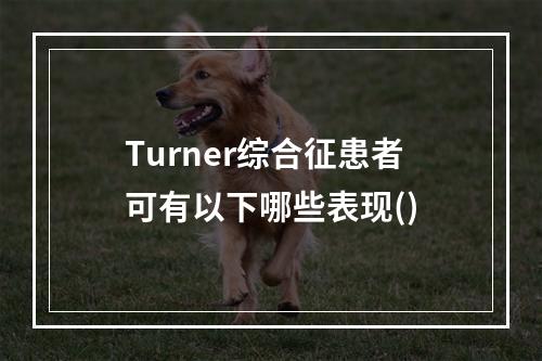 Turner综合征患者可有以下哪些表现()