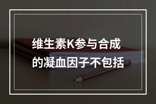 维生素K参与合成的凝血因子不包括