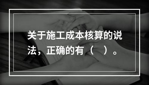 关于施工成本核算的说法，正确的有（　）。