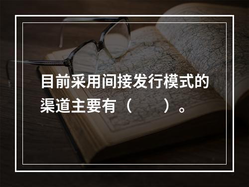 目前采用间接发行模式的渠道主要有（　　）。