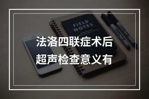 法洛四联症术后超声检查意义有