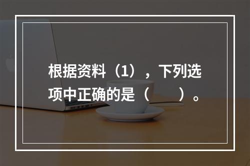 根据资料（1），下列选项中正确的是（　　）。