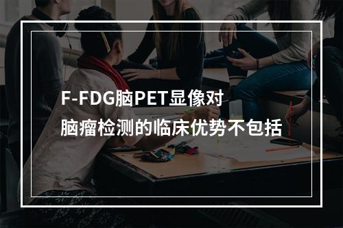 F-FDG脑PET显像对脑瘤检测的临床优势不包括