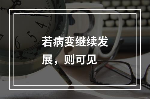 若病变继续发展，则可见