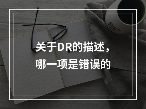 关于DR的描述，哪一项是错误的