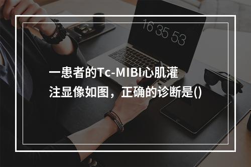 一患者的Tc-MIBI心肌灌注显像如图，正确的诊断是()