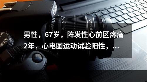 男性，67岁，阵发性心前区疼痛2年，心电图运动试验阳性，行T