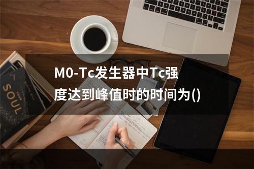 M0-Tc发生器中Tc强度达到峰值时的时间为()