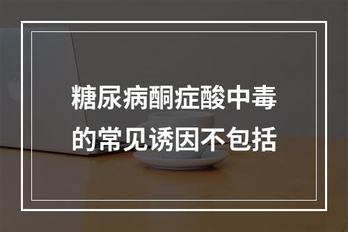 糖尿病酮症酸中毒的常见诱因不包括