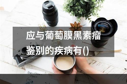 应与葡萄膜黑素瘤鉴别的疾病有()