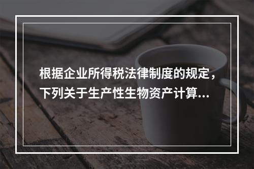 根据企业所得税法律制度的规定，下列关于生产性生物资产计算折旧