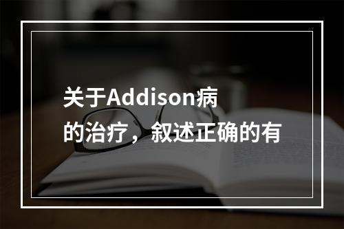 关于Addison病的治疗，叙述正确的有