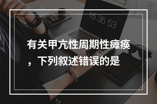 有关甲亢性周期性瘫痪，下列叙述错误的是