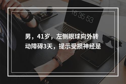 男，41岁，左侧眼球向外转动障碍3天，提示受损神经是