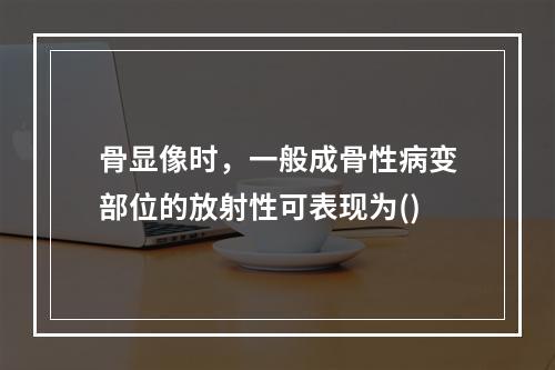 骨显像时，一般成骨性病变部位的放射性可表现为()