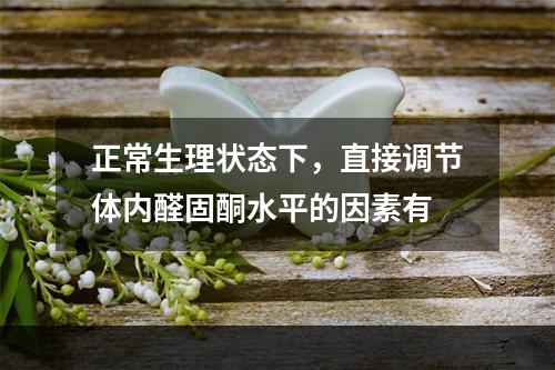 正常生理状态下，直接调节体内醛固酮水平的因素有