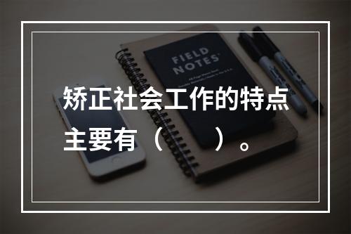 矫正社会工作的特点主要有（　　）。