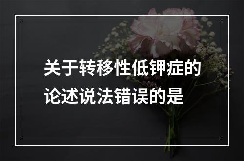 关于转移性低钾症的论述说法错误的是