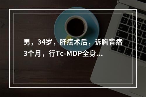 男，34岁，肝癌术后，诉胸背痛3个月，行Tc-MDP全身骨显