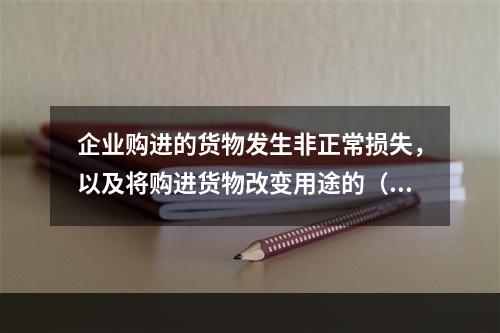 企业购进的货物发生非正常损失，以及将购进货物改变用途的（如用