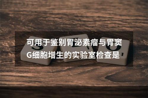 可用于鉴别胃泌素瘤与胃窦G细胞增生的实验室检查是